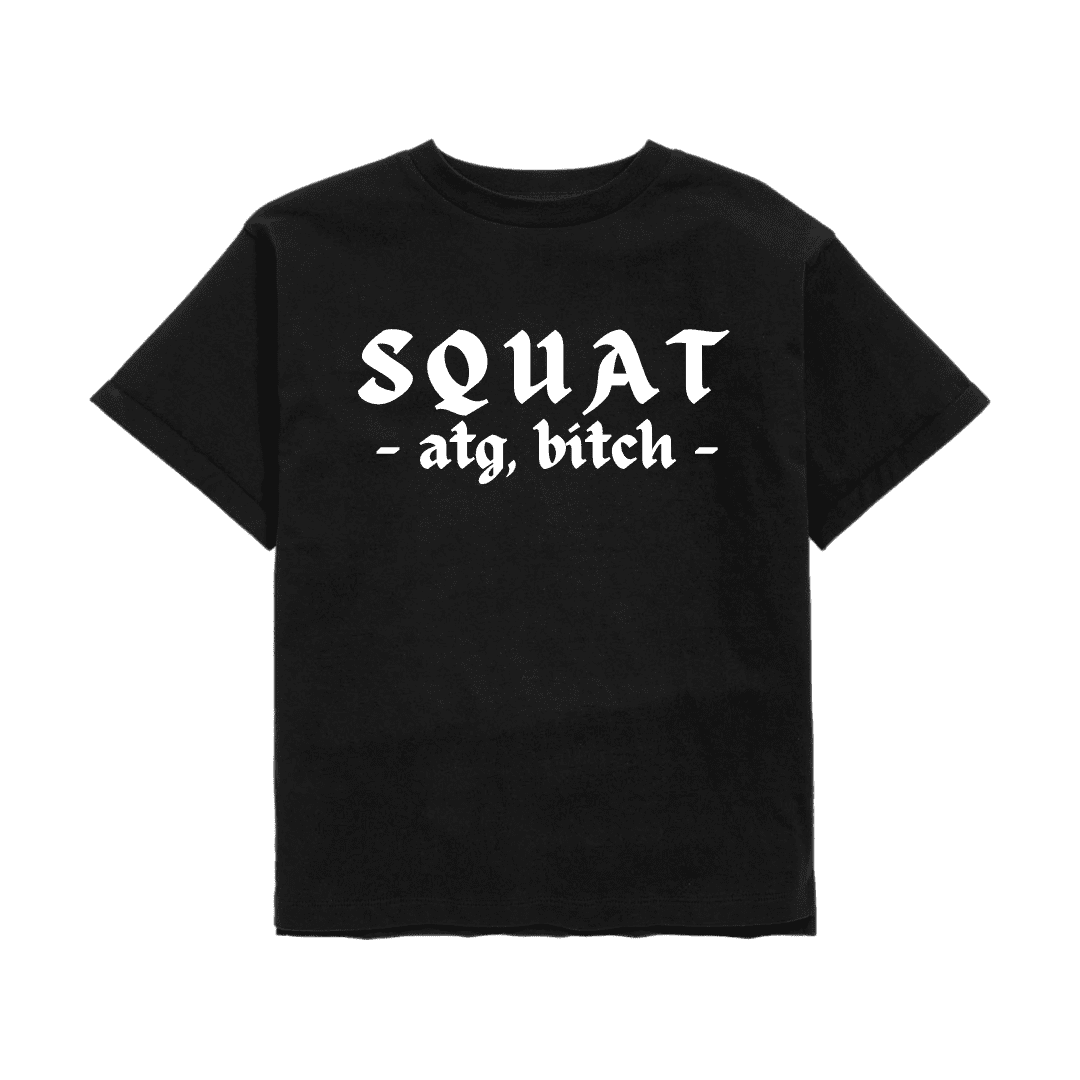 SQUAT, ATG BITCH